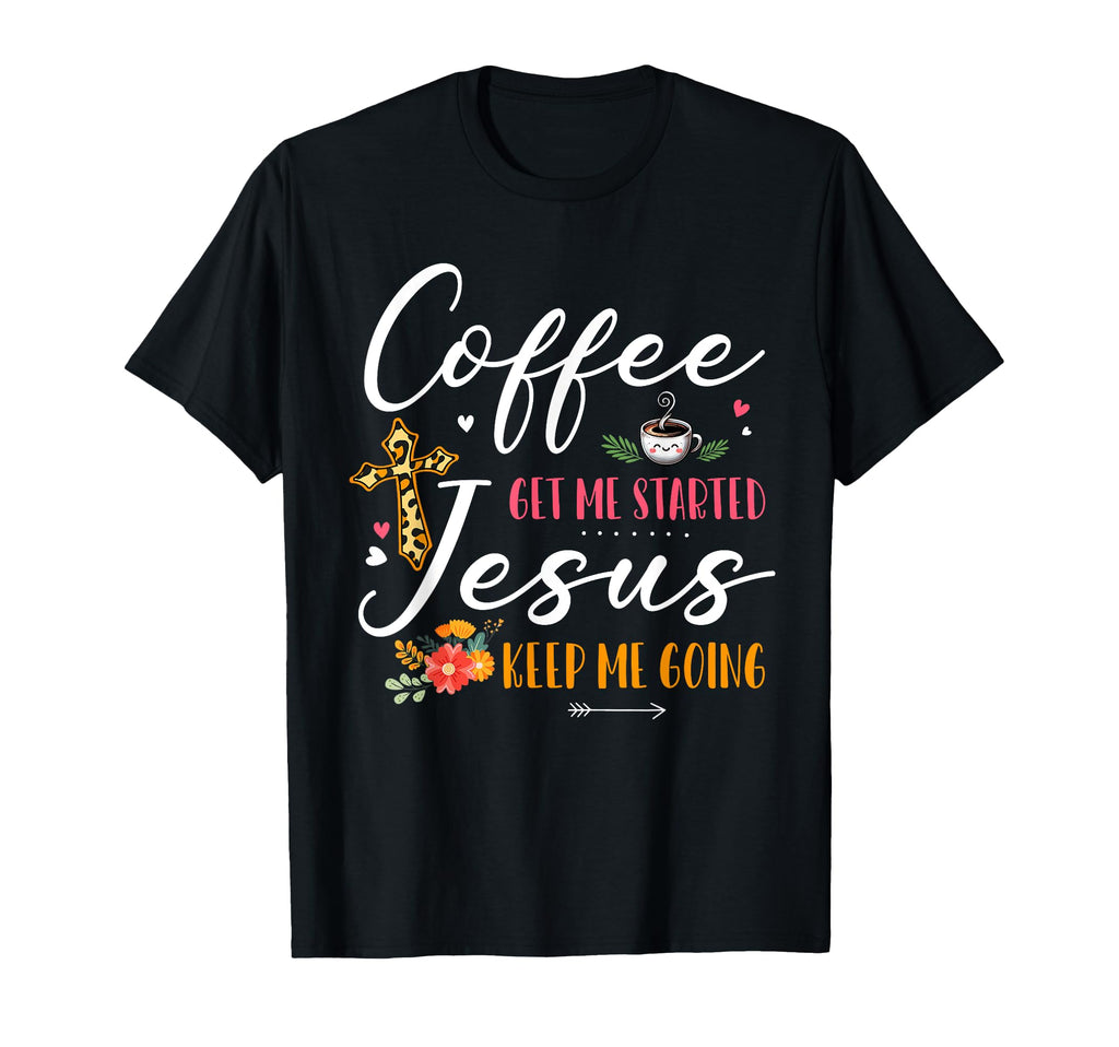 Coffee Gets Started Jesus Keeps Going T-Shirt - Graphic Print Unisex - T-Shirt, Sweatshirt, Hoodie
