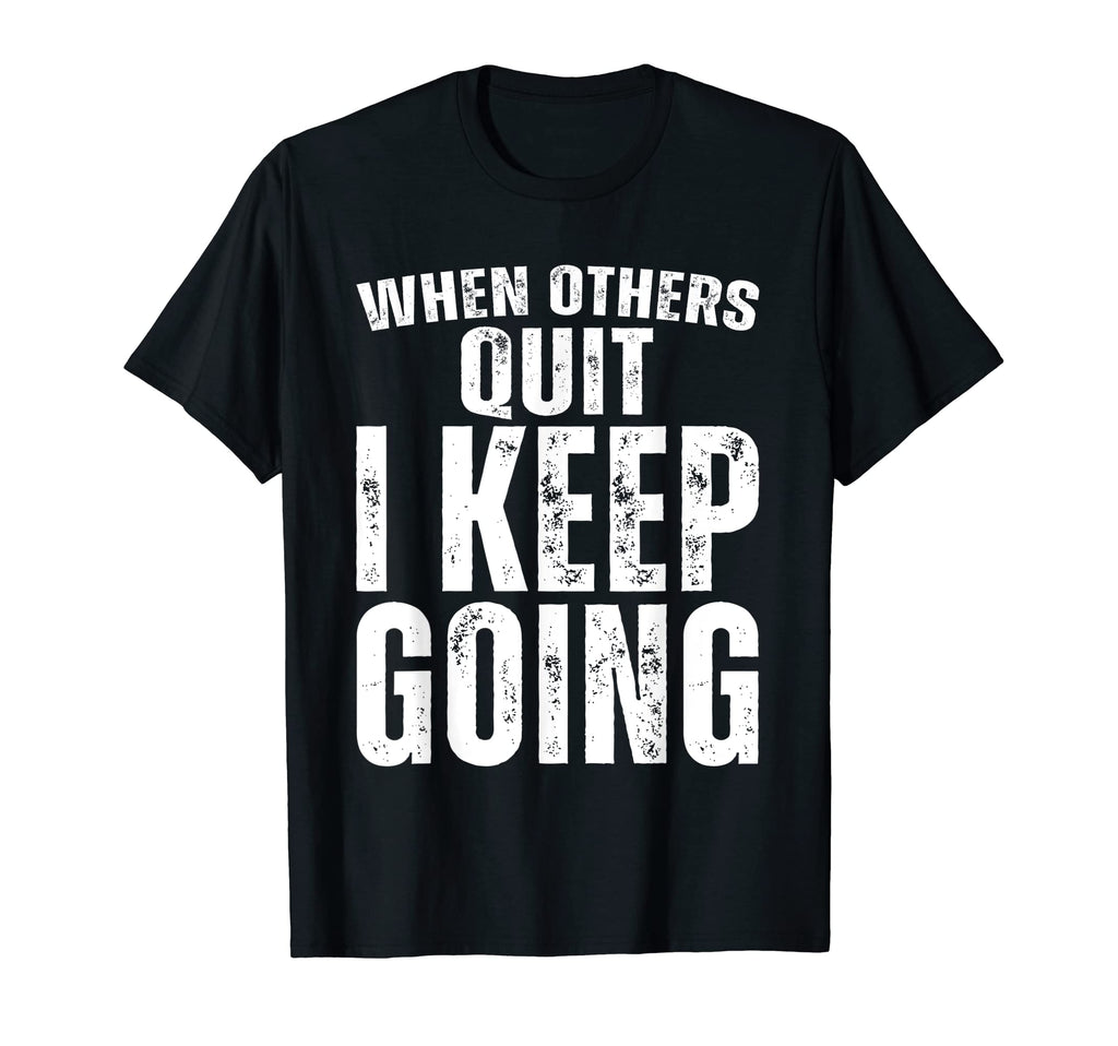 When Others Quit I Keep Going T-Shirt - Fun Novelty Design Men Women - T-Shirt, Sweatshirt, Hoodie
