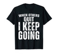 When Others Quit I Keep Going T-Shirt - Fun Novelty Design Men Women - T-Shirt, Sweatshirt, Hoodie