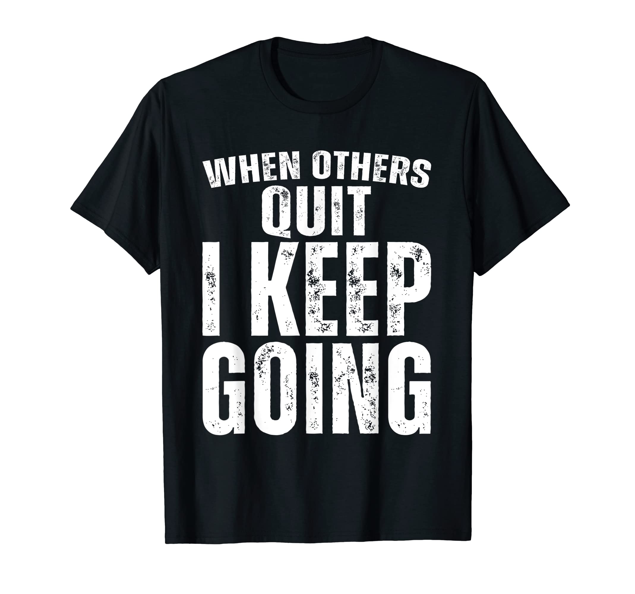 When Others Quit I Keep Going T-Shirt - Fun Novelty Design Men Women - T-Shirt, Sweatshirt, Hoodie
