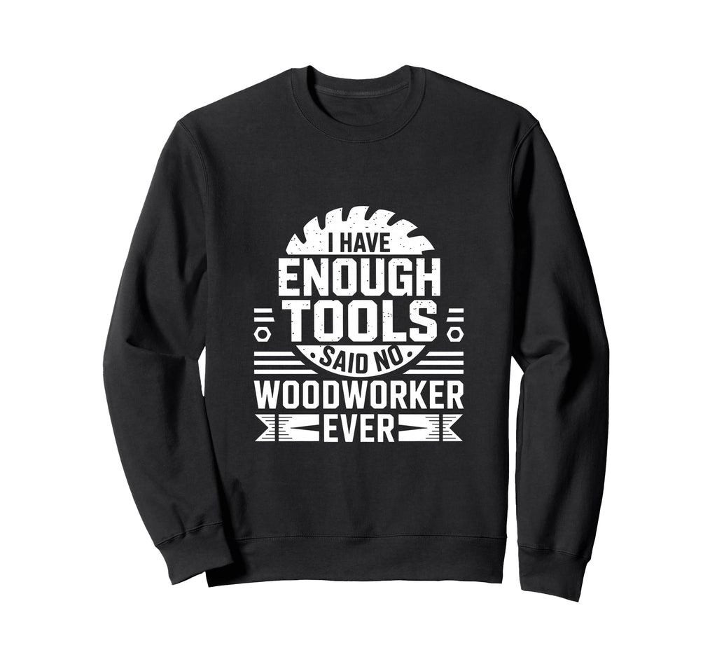 Enough Tools Said No Woodworker Ever Sweatshirt - Graphic Print for Adults - T-Shirt, Sweatshirt, Hoodie