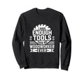 Enough Tools Said No Woodworker Ever Sweatshirt - Graphic Print for Adults - T-Shirt, Sweatshirt, Hoodie