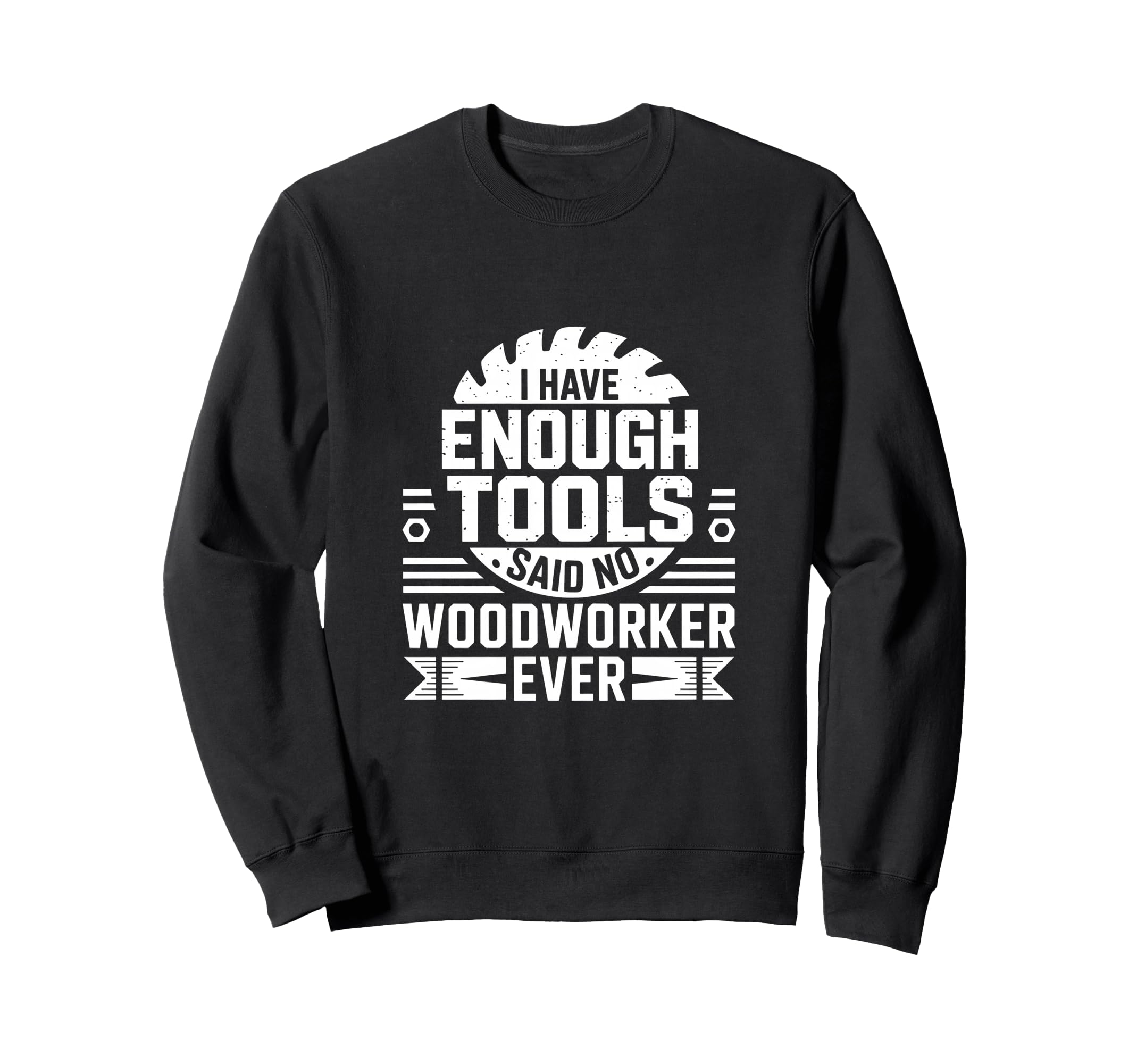 Enough Tools Said No Woodworker Ever Sweatshirt - Graphic Print for Adults - T-Shirt, Sweatshirt, Hoodie
