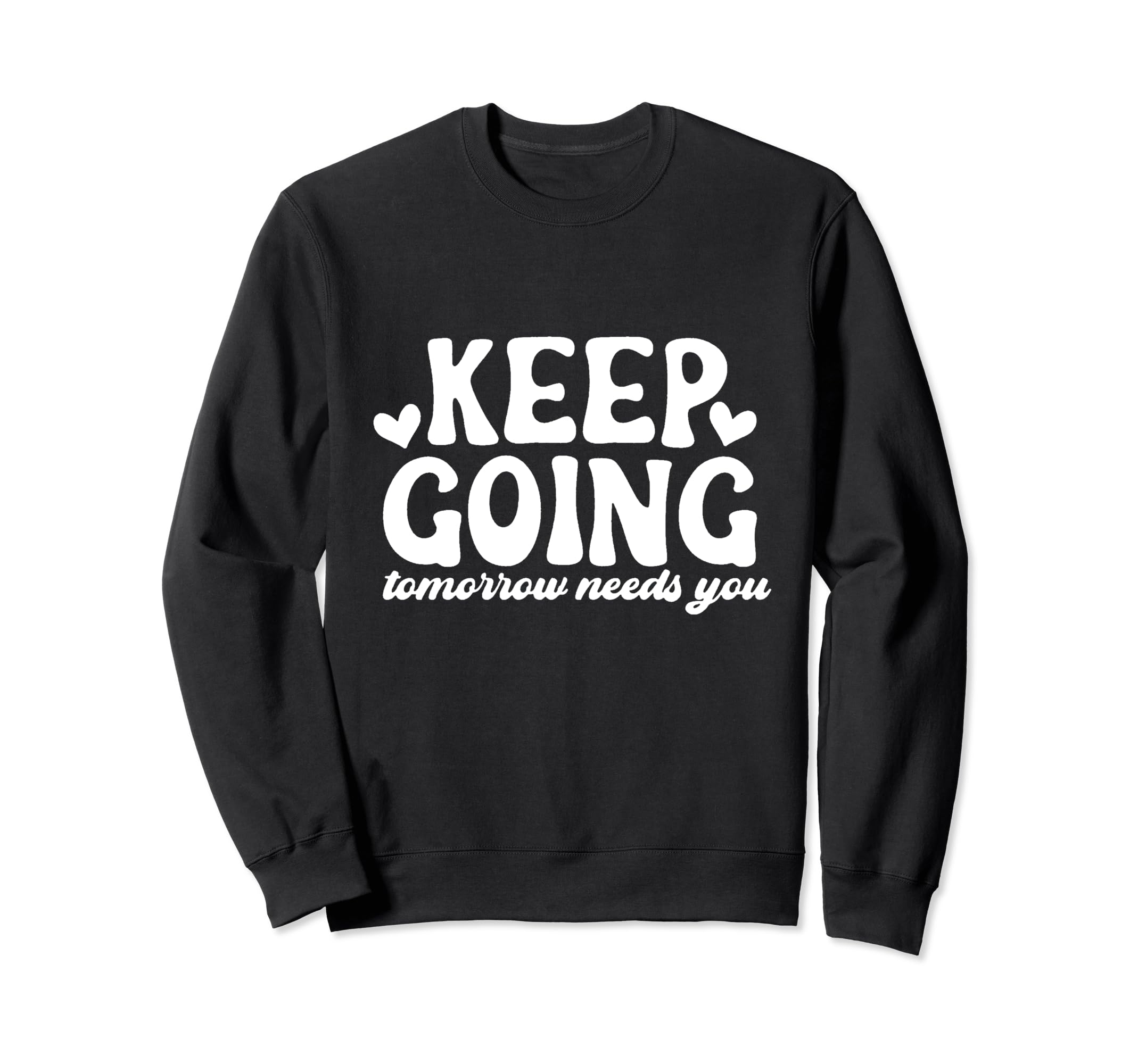 Keep Going Tomorrow Needs You Sweatshirt - Graphic Print Men Women - T-Shirt, Sweatshirt, Hoodie