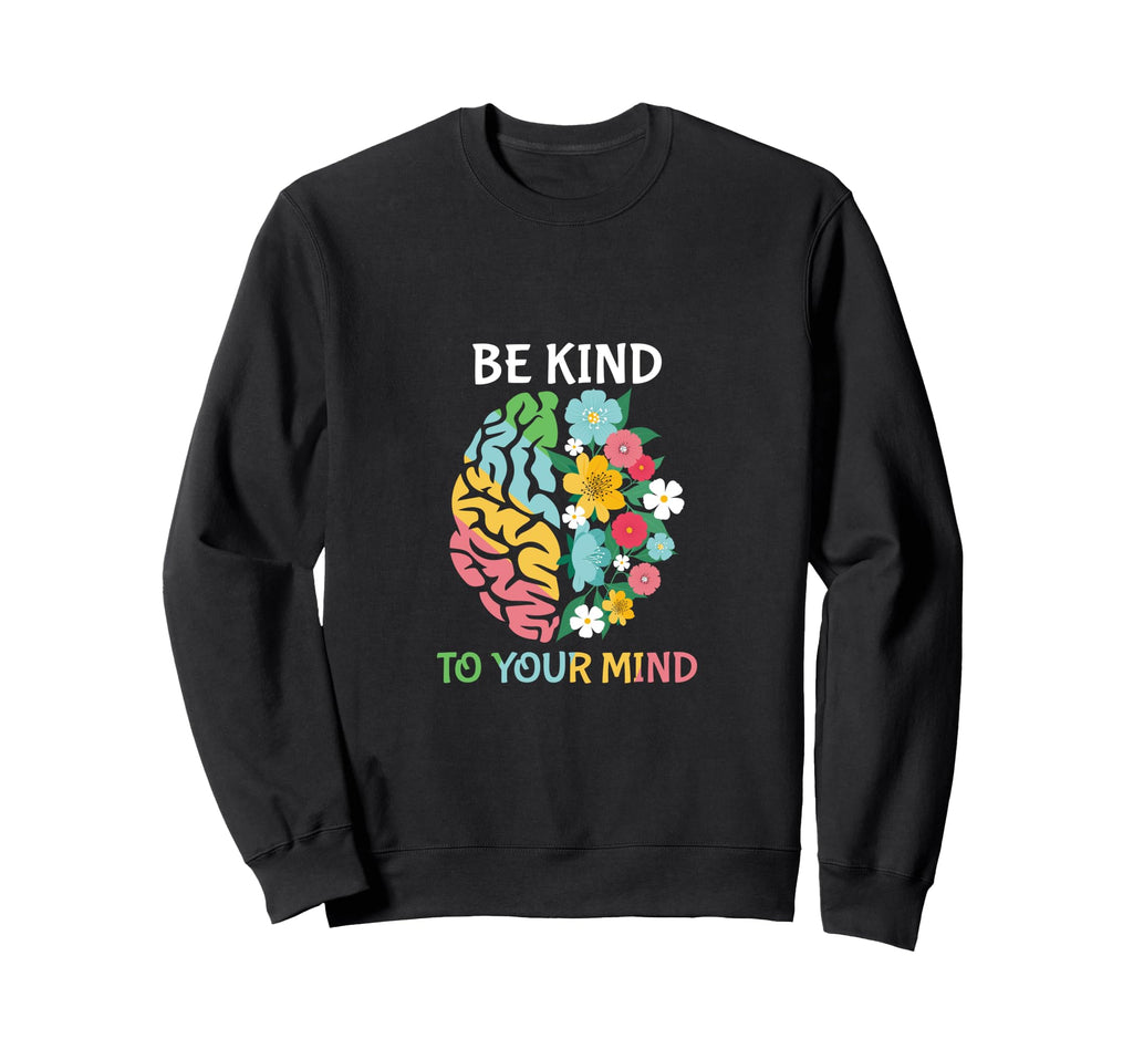 Be Kind To Your Mind Inspirational Sweatshirt - Novelty Apparel Men Women - T-Shirt, Sweatshirt, Hoodie