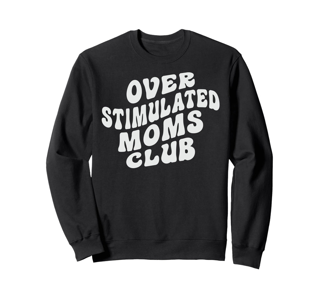 Overstimulated Moms Club Funny Sweatshirt - Fun Novelty Design Men Women - T-Shirt, Sweatshirt, Hoodie