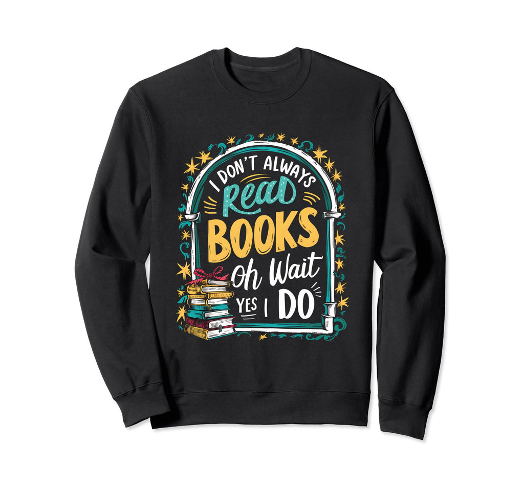 I Dont Always Read Books Oh Wait Yes I Sweatshirt - Trendy Graphic Unisex - T-Shirt, Sweatshirt, Hoodie