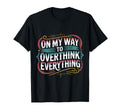My Way To Overthink Everything T-Shirt - Fun Novelty Design Men Women - T-Shirt, Sweatshirt, Hoodie