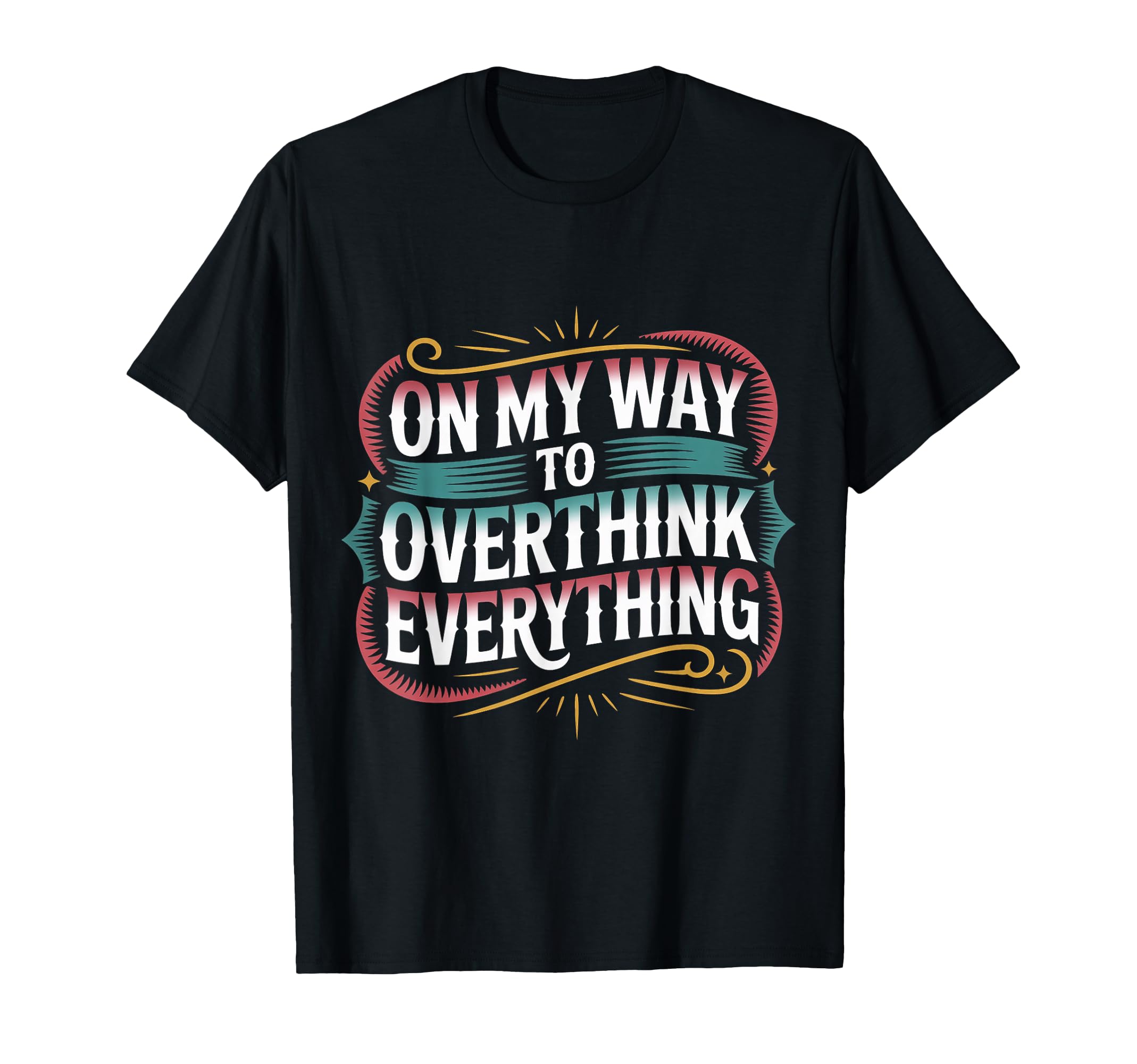 My Way To Overthink Everything T-Shirt - Fun Novelty Design Men Women - T-Shirt, Sweatshirt, Hoodie