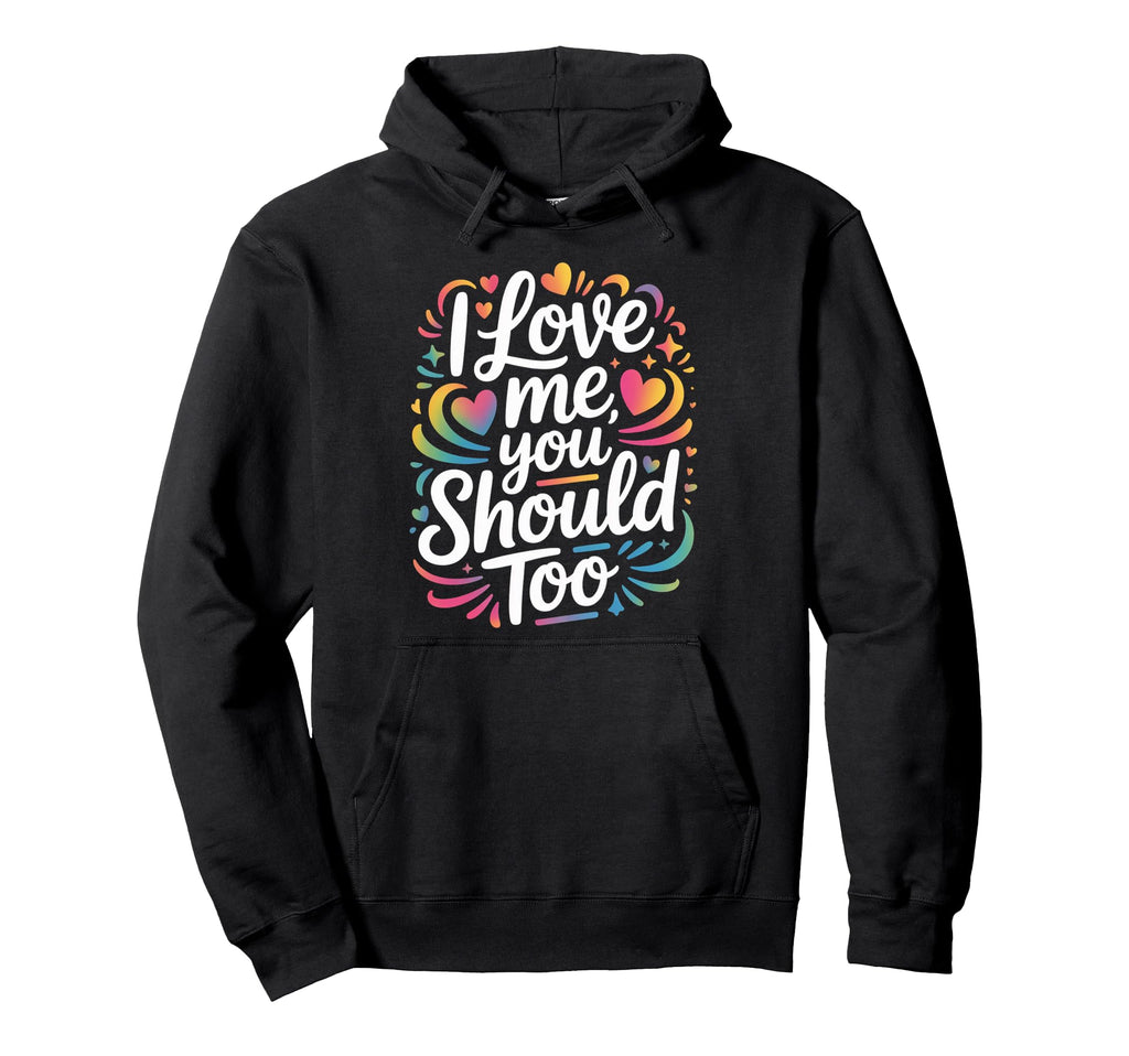 I Love Me You Should Too Self Worth Hoodie - Custom Art Print Unisex - T-Shirt, Sweatshirt, Hoodie