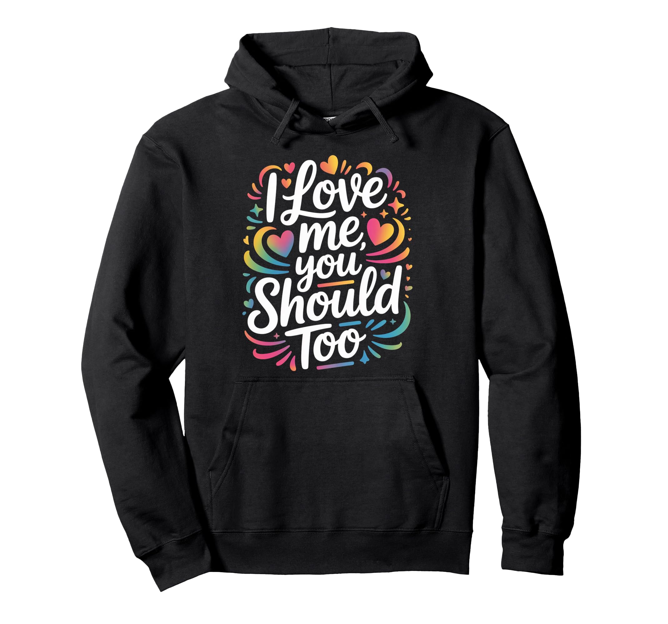 I Love Me You Should Too Self Worth Hoodie - Custom Art Print Unisex - T-Shirt, Sweatshirt, Hoodie