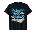 I Closed My Book To Be Here Book Lover T-Shirt - Novelty Apparel Men Women - T-Shirt, Sweatshirt, Hoodie