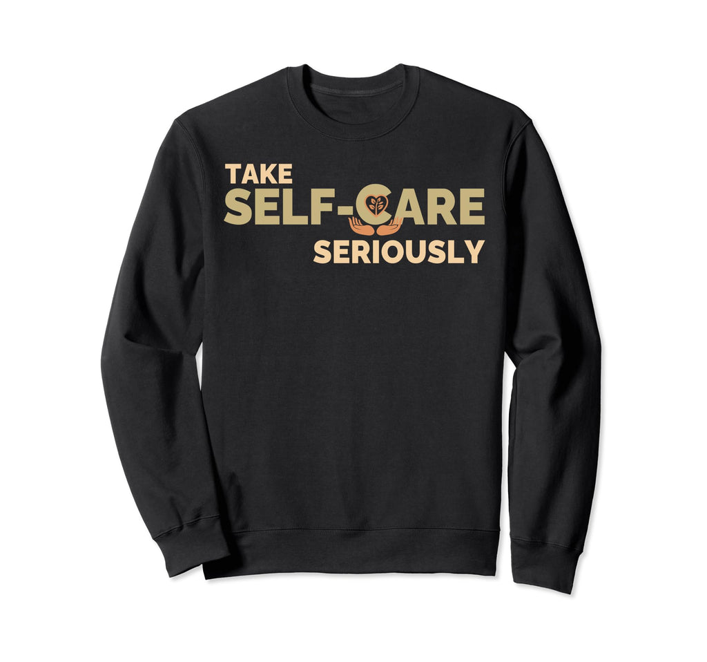Take Self Care Seriously Self Love Sweatshirt - Fun Novelty Design Unisex - T-Shirt, Sweatshirt, Hoodie