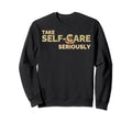 Take Self Care Seriously Self Love Sweatshirt - Fun Novelty Design Unisex - T-Shirt, Sweatshirt, Hoodie
