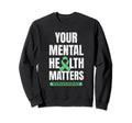 Your Mental Health Matters Mental Sweatshirt - Graphic Print for Adults - T-Shirt, Sweatshirt, Hoodie