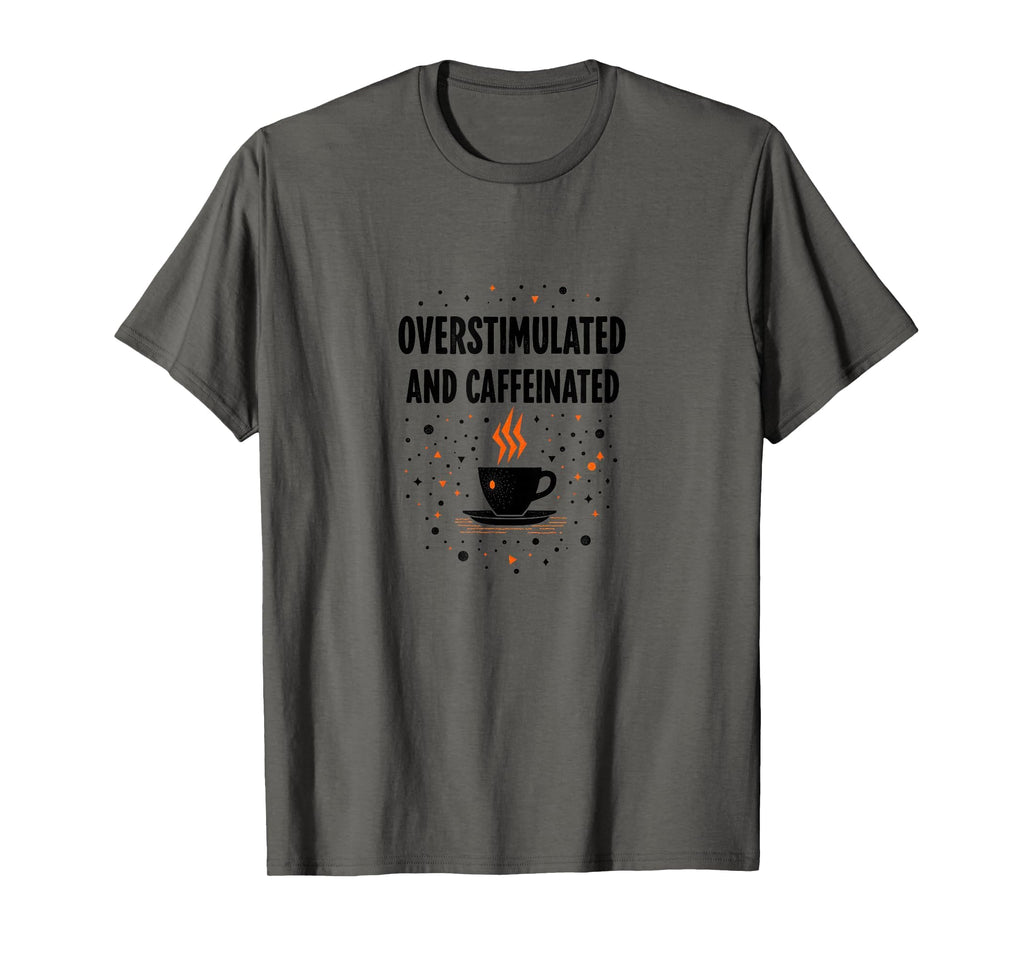 Overstimulated And Caffeinated Coffee T-Shirt - Novelty Apparel Men Women - T-Shirt, Sweatshirt, Hoodie