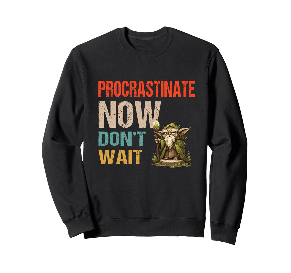 Procrastinate Now Dont Wait Funny Sweatshirt - Trendy Graphic Unisex - T-Shirt, Sweatshirt, Hoodie