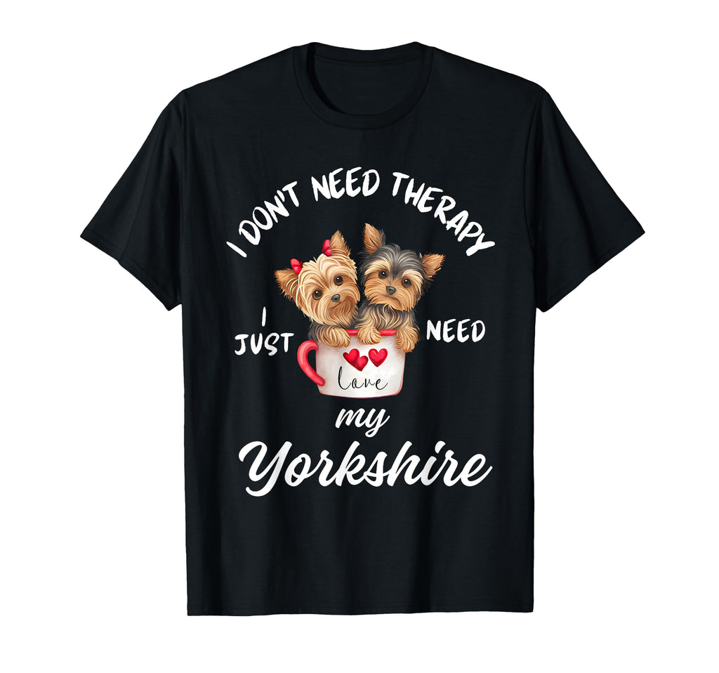 Yorkshire Dog Lover I Just Need My T-Shirt - Unique Graphic Unisex - T-Shirt, Sweatshirt, Hoodie