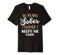 10 Years Sober Coffee Keeps Me Going T-Shirt - Casual Everyday Wear Unisex - T-Shirt, Sweatshirt, Hoodie