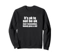 Its Okay To Not Be Okay Just Sweatshirt - Fun Novelty Design Unisex - T-Shirt, Sweatshirt, Hoodie