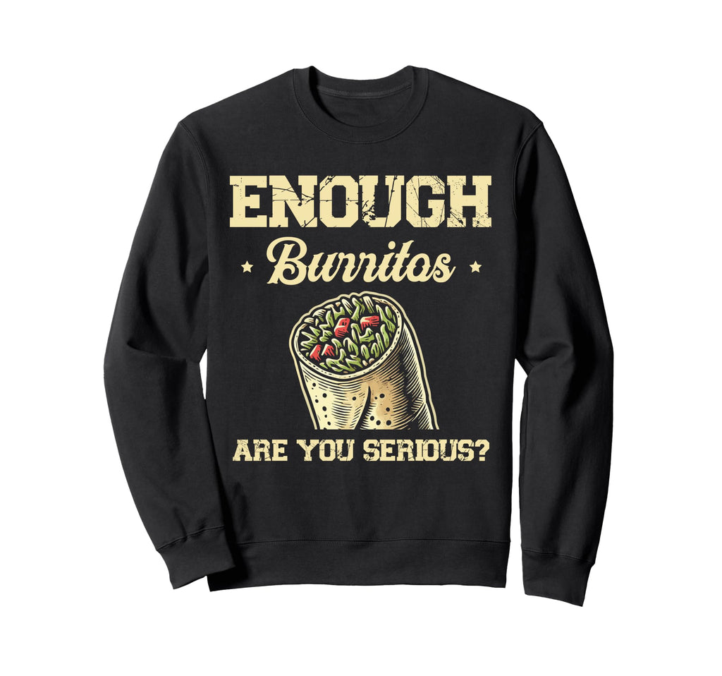 Enough Burritos Are You Serious Sweatshirt - Streetwear Style for Adults - T-Shirt, Sweatshirt, Hoodie