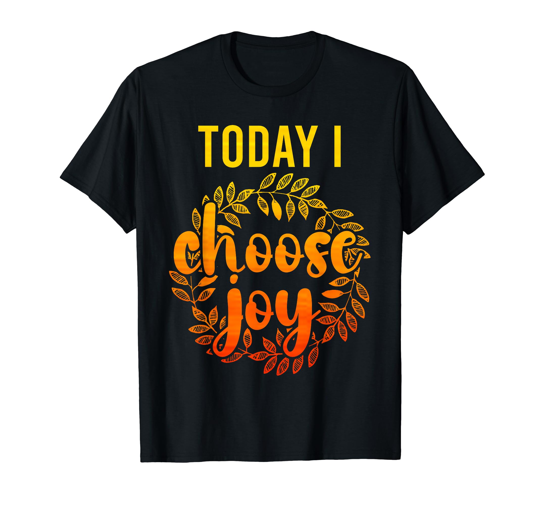 Today I Choose Joy Inspirational Flower T-Shirt - Custom Art Print Unisex - T-Shirt, Sweatshirt, Hoodie