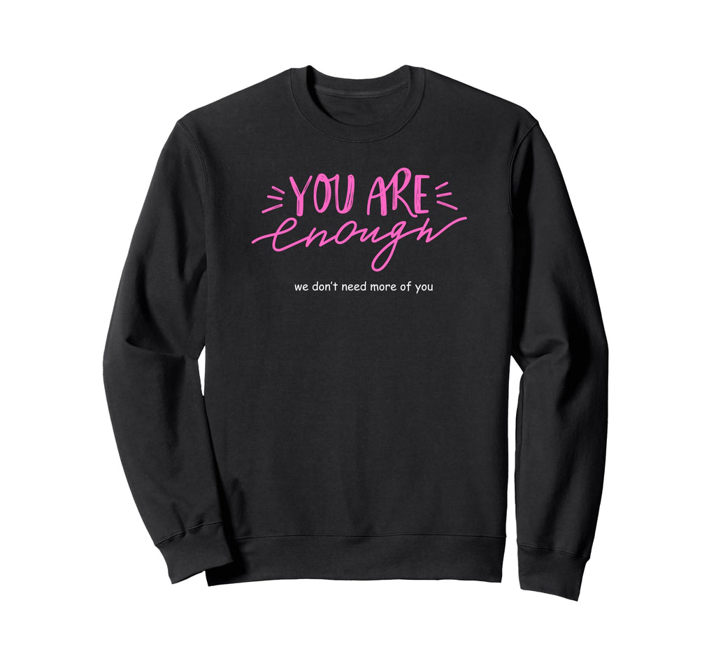 You Are Enough We Dont Need More You Sweatshirt - Graphic Print Unisex - T-Shirt, Sweatshirt, Hoodie