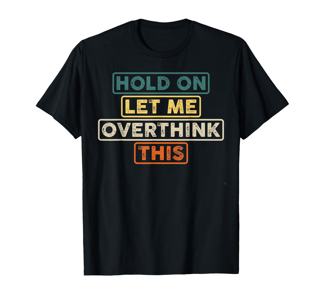 Hold Let Me Overthink This Funny Sarcastic T-Shirt - Novelty Apparel Unisex - T-Shirt, Sweatshirt, Hoodie