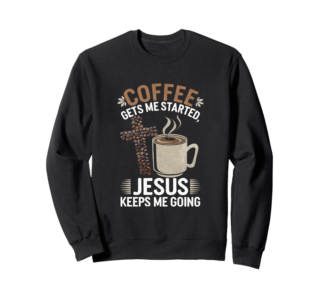 Coffee Gets Me Started Jesus Keeps Me Sweatshirt - Graphic Print Men Women - T-Shirt, Sweatshirt, Hoodie