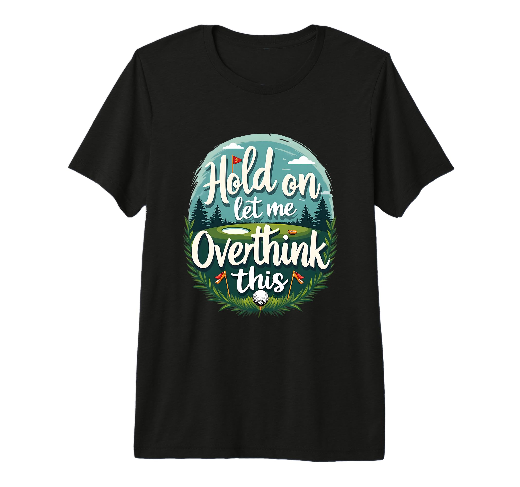 Hold Let Me Overthink This Funny Golf T-Shirt - Novelty Apparel Unisex - T-Shirt, Sweatshirt, Hoodie