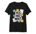 Yes No Wait Funny Indecisive T-Shirt - Casual Everyday Wear Men Women - T-Shirt, Sweatshirt, Hoodie