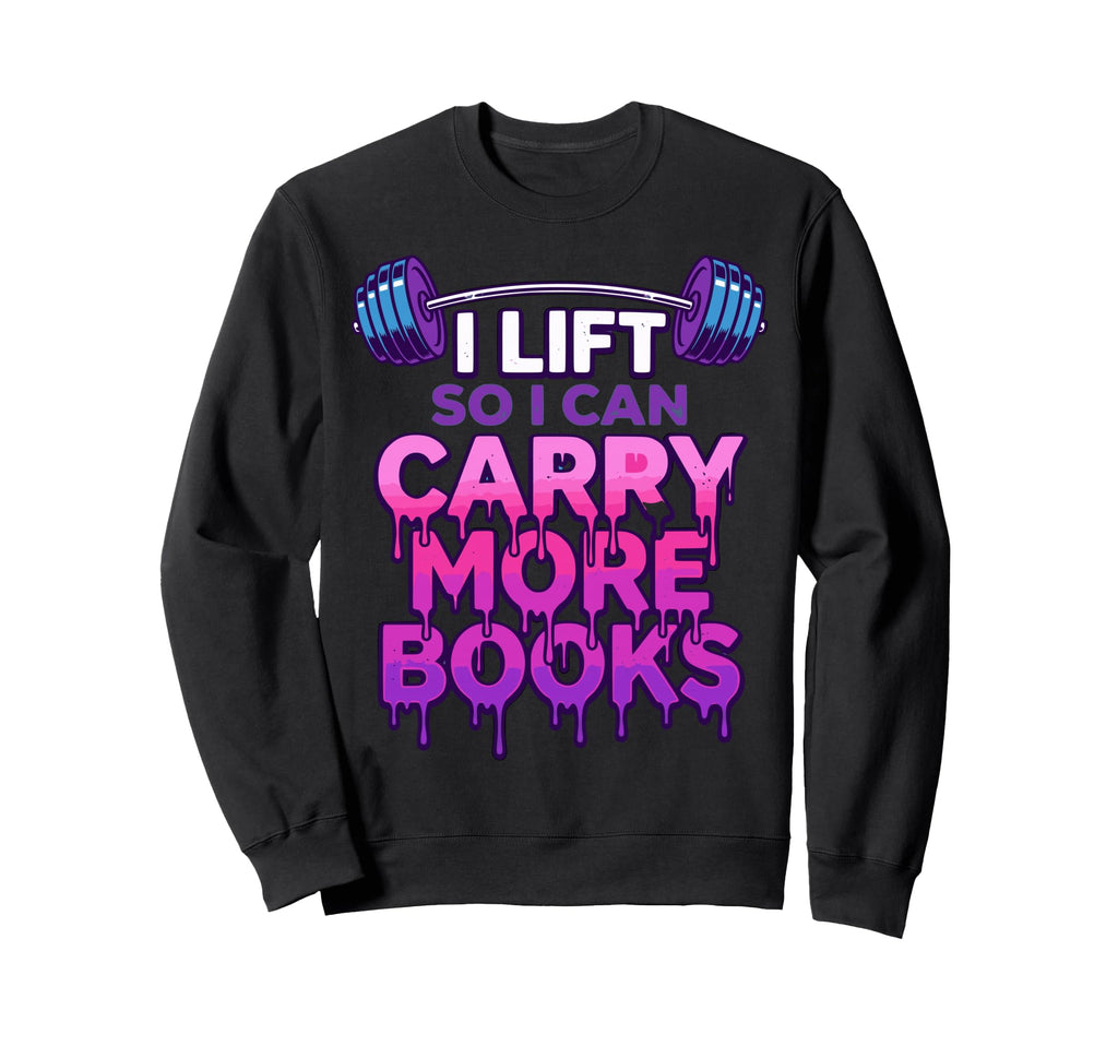 I Lift So I Can Carry More Books Sweatshirt - Unique Graphic Men Women - T-Shirt, Sweatshirt, Hoodie