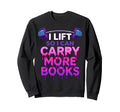 I Lift So I Can Carry More Books Sweatshirt - Unique Graphic Men Women - T-Shirt, Sweatshirt, Hoodie