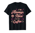 Im Always Nice To My Coffee Awareness T-Shirt - Minimalist Print Men Women - T-Shirt, Sweatshirt, Hoodie