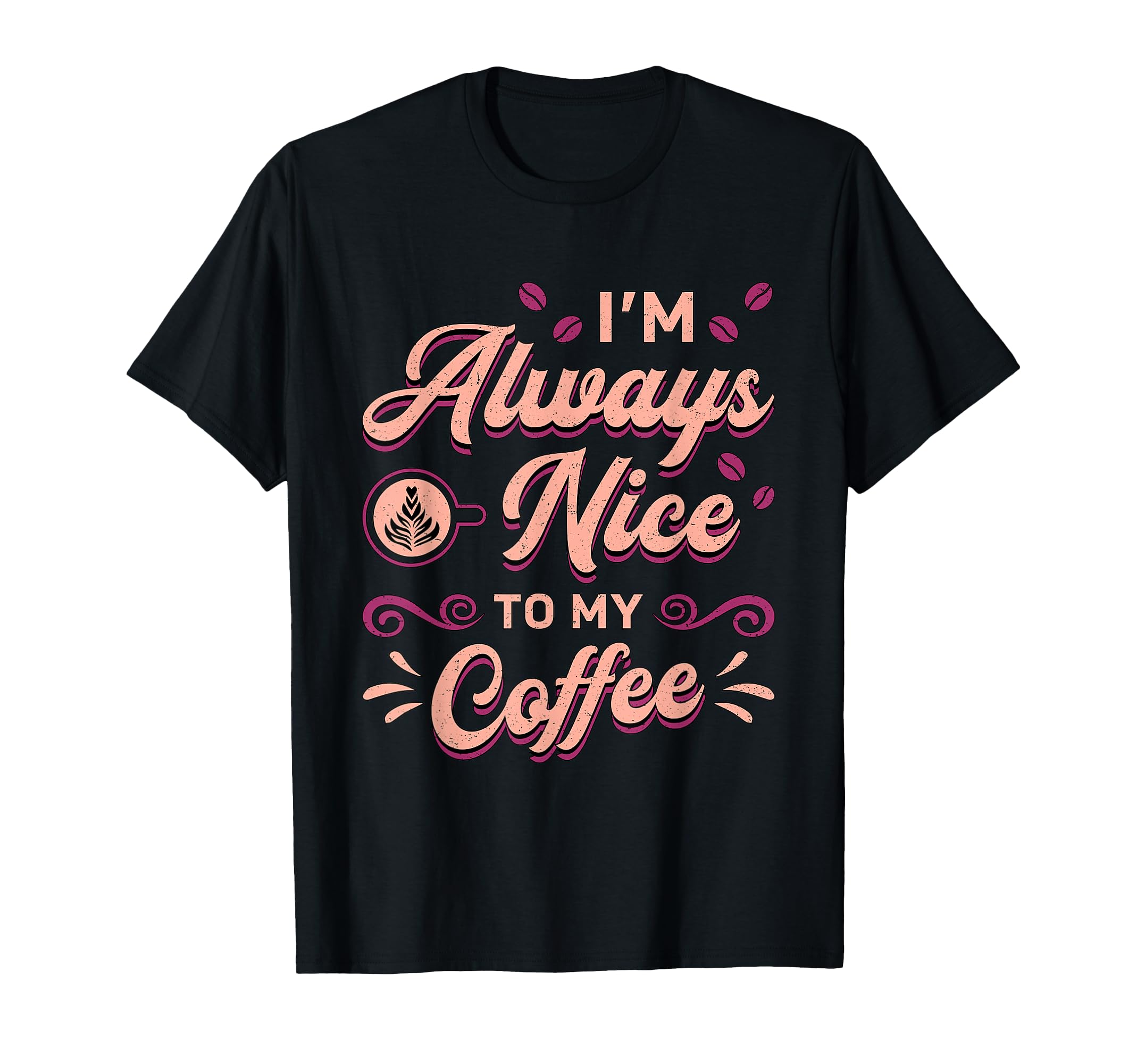 Im Always Nice To My Coffee Awareness T-Shirt - Minimalist Print Men Women - T-Shirt, Sweatshirt, Hoodie
