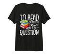 To Read Or Not To Read Reading Book T-Shirt - Fun Novelty Design Unisex - T-Shirt, Sweatshirt, Hoodie