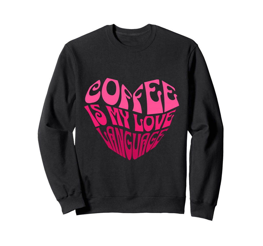 Coffee Is My Love Language Sweatshirt - Novelty Apparel for Adults - T-Shirt, Sweatshirt, Hoodie