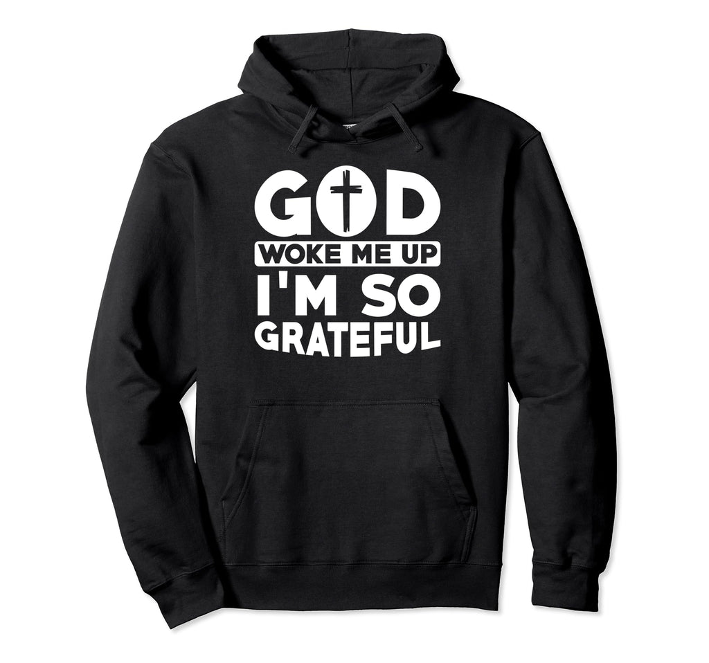 God Woke Me Up Im So Grateful Christian Hoodie - Fun Novelty Design Unisex - T-Shirt, Sweatshirt, Hoodie