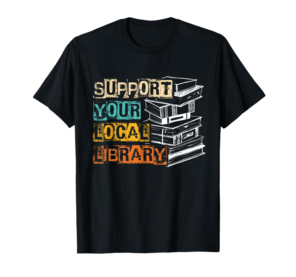 Support Your Local Library Support T-Shirt - Novelty Apparel Men Women - T-Shirt, Sweatshirt, Hoodie