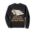 No Such Thing As Too Many Books Sweatshirt - Minimalist Print Men Women - T-Shirt, Sweatshirt, Hoodie