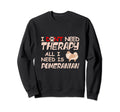 I Dont Need Therapy All I Need Is Sweatshirt - Graphic Print for Adults - T-Shirt, Sweatshirt, Hoodie