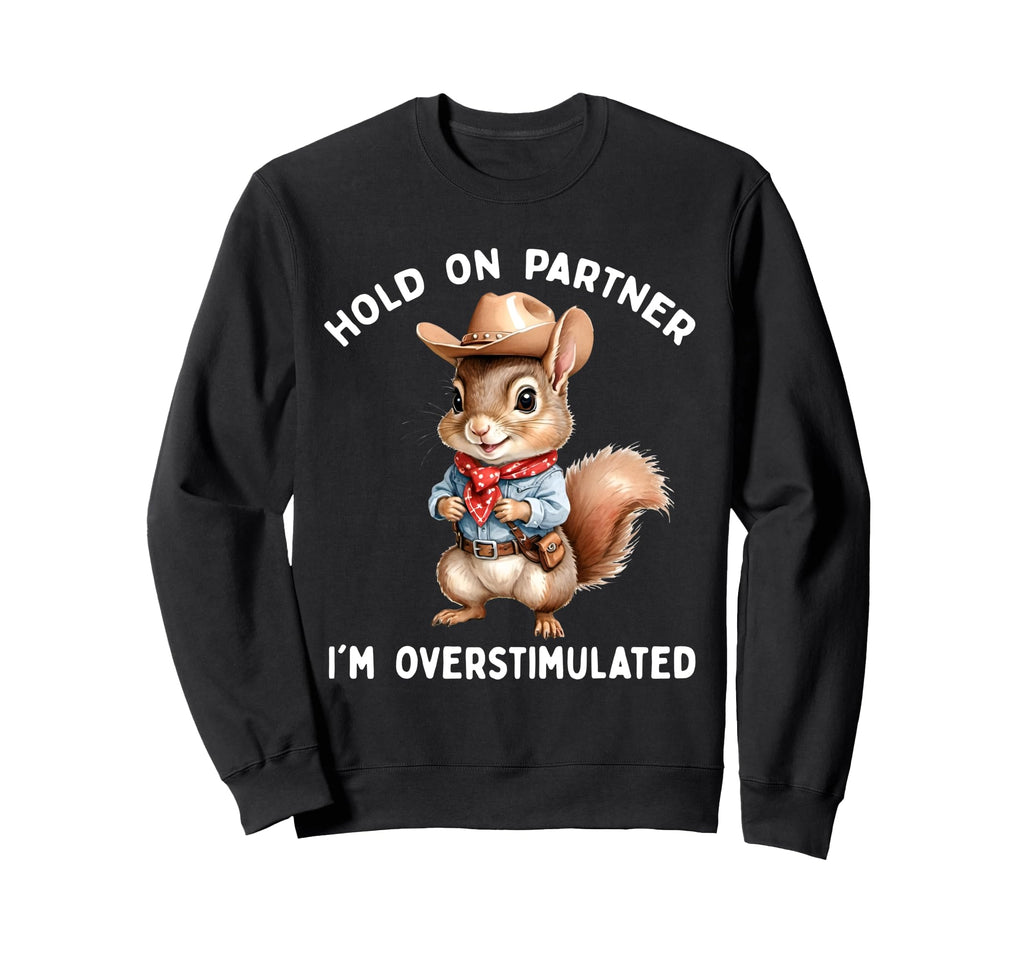 Hold Partner Im Overstimulated Squirrel Sweatshirt - Trendy Graphic Unisex - T-Shirt, Sweatshirt, Hoodie