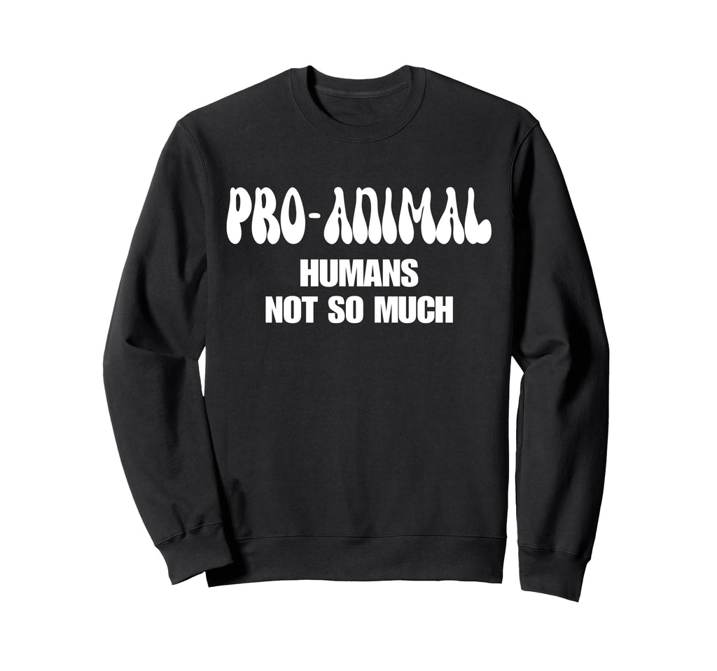 Pro Animal Humans Not So Much Sweatshirt - Aesthetic Graphic Men Women - T-Shirt, Sweatshirt, Hoodie