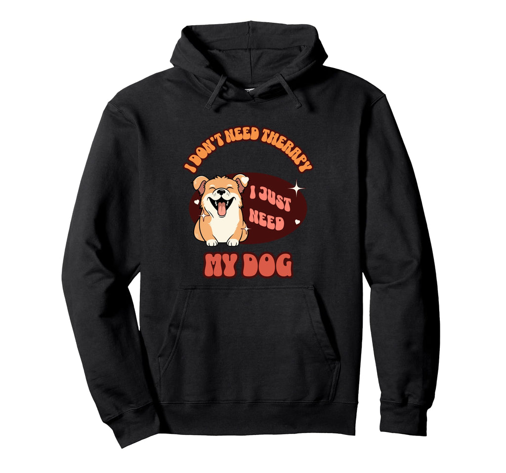 Funny Dog Lover I Just Need My Dog Hoodie - Custom Art Print Men Women - T-Shirt, Sweatshirt, Hoodie
