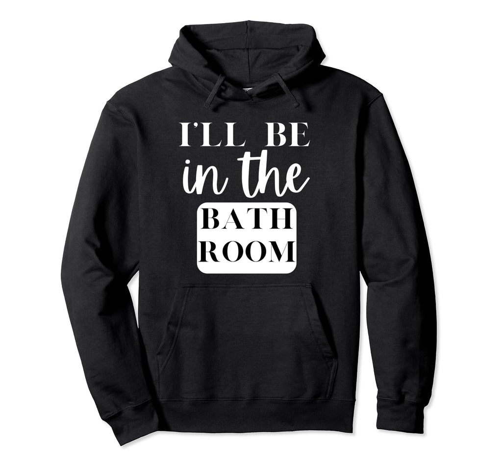 Ill Be Bathroom Self Care Novelty Hoodie - Unique Graphic for Adults - T-Shirt, Sweatshirt, Hoodie