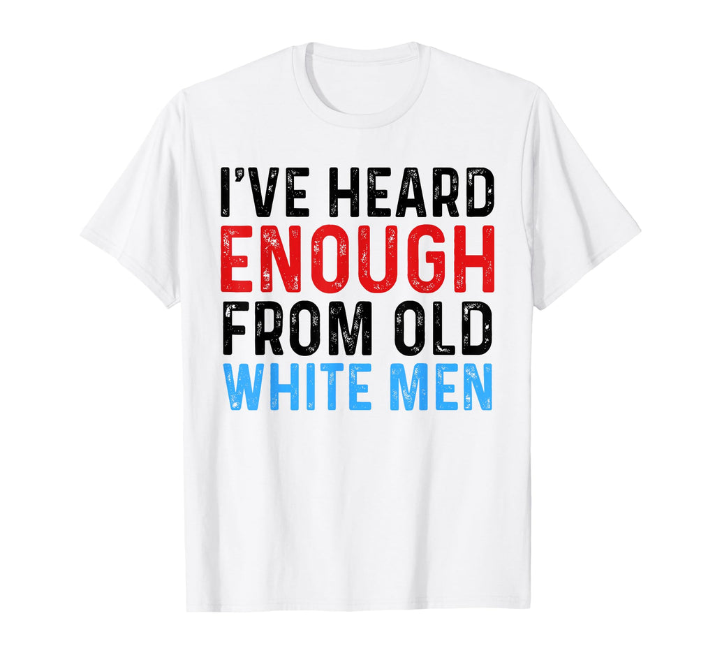 Ive Heard Enough From Old White Funny T-Shirt - Minimalist Print Unisex - T-Shirt, Sweatshirt, Hoodie