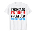 Ive Heard Enough From Old White Funny T-Shirt - Minimalist Print Unisex - T-Shirt, Sweatshirt, Hoodie