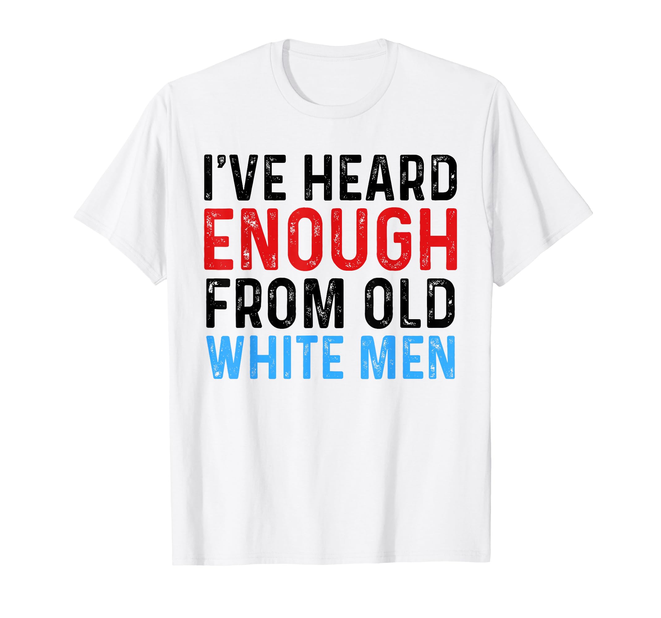 Ive Heard Enough From Old White Funny T-Shirt - Minimalist Print Unisex - T-Shirt, Sweatshirt, Hoodie