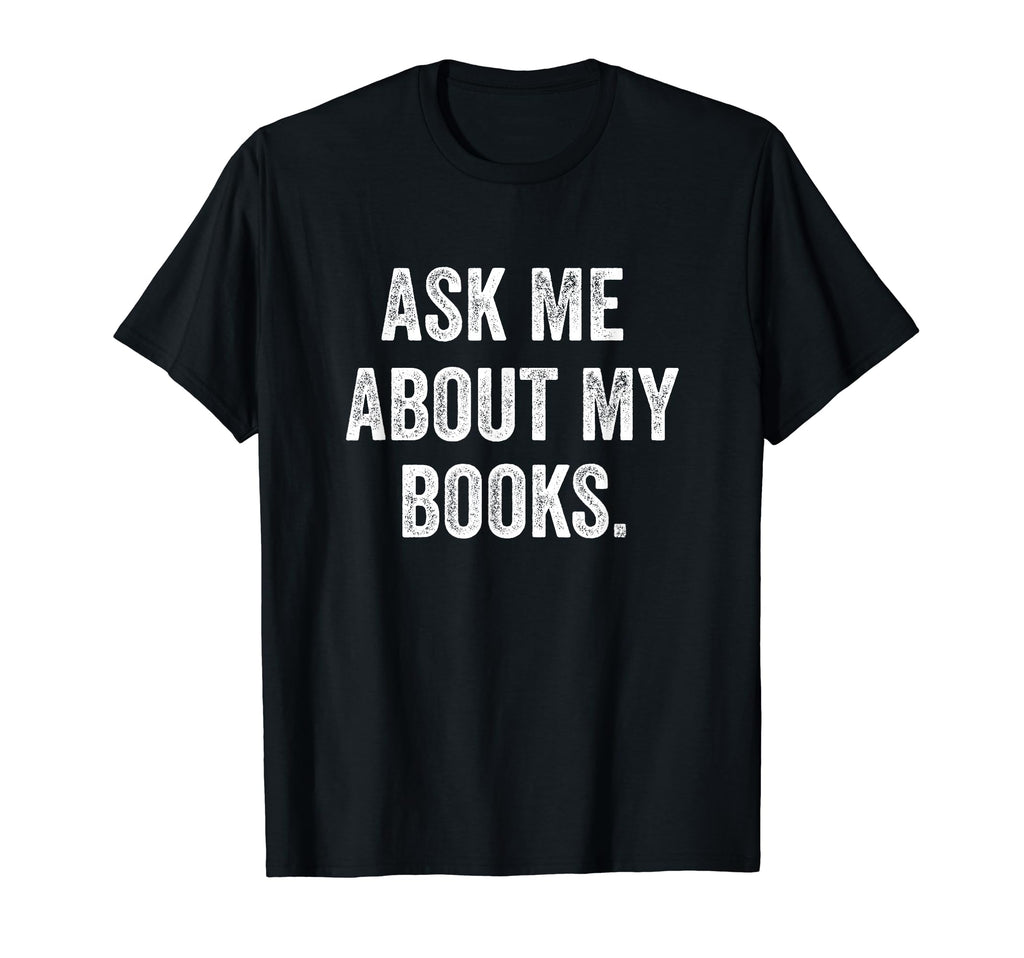 Ask Me About My Books Bookworm Book Lover T-Shirt - Graphic Print Men Women - T-Shirt, Sweatshirt, Hoodie