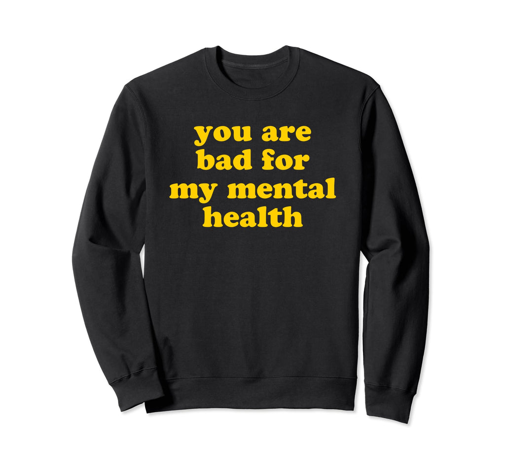 You Are Bad My Mental Health Sweatshirt - Novelty Apparel Men Women - T-Shirt, Sweatshirt, Hoodie
